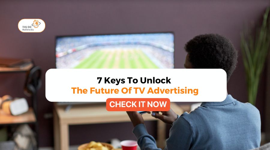 7 Keys To Unlock The Future Of TV Advertising