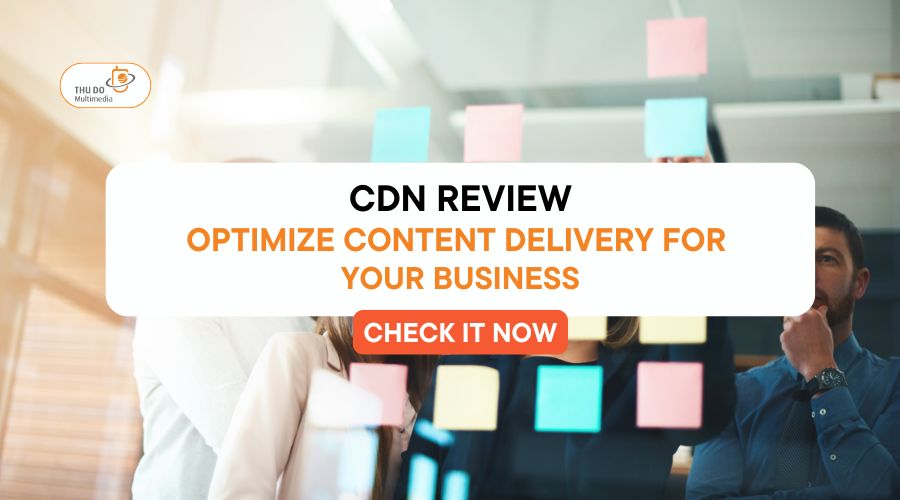 CDN Review: Optimize content delivery for your business